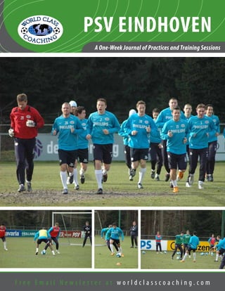 F r e e E m a i l N e w s l e t t e r a t w o r l d c l a s s c o a c h i n g . c o m
A One-Week Journal of Practices and Training Sessions
PSV EINDHOVEN
 