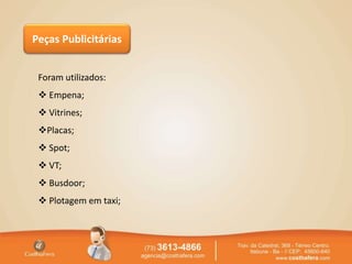 Peças Publicitárias
Foram utilizados:
 Empena;
 Vitrines;
Placas;
 Spot;
 VT;
 Busdoor;
 Plotagem em taxi;
 