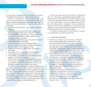 15                                     PS VIVO. PORTUGAL POSITIVO | MUDAR O PS PARA MUDAR PORTUGAL




de outras áreas, designadamente do mundo da economia e            Um dos principais objectivos do Estado na Educação
do trabalho, dos municípios e das associações de pais.        deve ser o de garantir a igualdade de oportunidades à en-
    Temos de construir um sistema educativo que, para         trada do ensino obrigatório. É essencial assegurar que as
além da sua universalidade, se distinga pela elevada quali-   crianças das famílias mais pobres tenham acesso a creches
dade, pela pluridisciplinaridade dos conhecimentos que di-    e ao pré-escolar desde a mais tenra idade, 10 horas por
funde e pela sua acessibilidade ao longo da vida, com vista   dia, com alimentação e transporte. Só assim poderemos
a assegurar:                                                  romper o círculo vicioso da pobreza e da ignorância que
•	 As condições de formação e emancipação individual e        marginaliza um terço das famílias portuguesas no processo
    humana.                                                   de desenvolvimento e da criação de riqueza.
•	 A difusão e o enraizamento dos valores próprios de             As medidas a adoptar para o sistema educativo podem
    uma comunidade democrática, tolerante e solidária.        ser enquadradas em quatro grandes áreas.
•	 A empregabilidade que garante o acesso e manutenção
    no mercado de trabalho, o melhor caminho para a
    integração social e económica.                            4.1.1. CONTEÚDOS. PROGRAMAS.
•	 A qualificação profissional para o desenvolvimento da      •	 Fomentar em todos os graus de ensino a educação
    criatividade e da produtividade.                             para o empreendedorismo, entendendo-se aqui o
•	 O desenvolvimento de uma cultura científica.                  conceito de empreendedorismo como a capacidade
•	 Para isso é necessário que os conteúdos educativos e a        que cada um de nós tem para pensar, para propor,
    Escola, a todos os níveis, proporcionem:                     para agir, para inovar qualquer que seja o sector de
•	 O desenvolvimento da criatividade e da iniciativa             actividade. É importante ajudar os empreendedores à
    individual.                                                  criação do seu próprio emprego, prestando-lhes todas
•	 O sentido crítico e a capacidade de comunicação.              as informações relacionadas com os apoios existentes.
•	 A aprendizagem experimental e do concreto.                 •	 Rever os actuais planos curriculares, especialmente
•	 Versatilidade, capacidade de compreensão e de acção           o do 3.º ciclo do ensino básico. A enorme dispersão
    perante um mundo em mudança.                                 de disciplinas e a má distribuição das cargas horárias
•	 O reforço da atitude ética de cada indivíduo perante a        resultam numa sobrecarga dos alunos que aprendem
    vida e os seus concidadãos: espírito de solidariedade,       um pouco de tudo, mas aprendem mal. Devem
    de equidade, de tolerância, dos deveres sociais e uma        ser reforçadas as áreas de formação base, como o
    disposição positiva para o trabalho em equipa.               Português e a Matemática, disciplinas fundamentais
    Nos últimos anos, registaram-se mudanças significativas      para a progressão de qualquer aluno, há muito o
que importa mencionar, como a aposta na renovação do             nosso ponto fraco.
parque escolar, o alargamento do ensino obrigatório até ao    •	 O estudo da filosofia é fundamental para que
12.º ano, o incremento do ensino pré-escolar, a implemen-        se estimule o pensamento, a reflexão crítica e a
tação das Actividades de Enriquecimento Curricular no            interpretação. Promover e incutir junto dos mais
Ensino Básico, a avaliação de professores, a implementação       jovens o gosto pela ciência, pela descoberta, pela
do Plano Tecnológico, o reforço do Ensino Profissional, as       cultura, estimulando-os à construção de um
Novas Oportunidades. Deram-se passos importantes, mas            pensamento crítico e reflexivo que os acompanhe ao
temos ainda uma longa caminhada pela frente.                     longo da vida.
 
