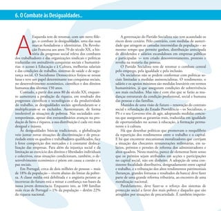 XVII CONGRESSO DO PARTIDO SOCIALISTA                                                                                     18
6. O Combate às Desigualdades..




A
             Esquerda tem de retomar, com um novo fôle-            A governação do Partido Socialista não tem acautelado os
             go, o combate às desigualdades, uma das suas      riscos deste cenário. Pelo contrário, com medidas de austeri-
             marcas fundadoras e identitárias. Da Revolu-      dade que atingem as camadas intermédias da população – ao
             ção Francesa aos anos 70 do século XX, a his-     mesmo tempo que permite ganhos, distribuição antecipada
             tória do progresso social releva dos combates     de dividendos e salários escandalosos em empresas públicas
dos trabalhadores e das organizações sindicais e políticas     e participadas ¬– tem criado descontentamento, protesto e
traduzidas em assinaláveis conquistas sociais e humanitá-      revolta na maioria das pessoas.
rias: o acesso à Educação e à Cultura, melhorias salariais         O Partido Socialista tem de retomar o combate central
e das condições de trabalho, sistemas de saúde e de segu-      pelo emprego, pela igualdade e pela inclusão.
rança social. O Socialismo Democrático forjou-se nessas            Os socialistas não se podem conformar com políticas so-
lutas e teve um papel determinante nas conquistas sociais,     ciais limitadas a medidas assistencialistas. O rendimento, o
no desenvolvimento económico, científico e dos direitos        salário e os apoios mínimos são medidas louváveis em termos
humanos dos últimos 150 anos.                                  humanitários, já que asseguram condições de sobrevivência
    Contudo, a partir dos anos 80 do século XX, enquan-        aos mais excluídos. Mas não é com elas que se farão as mu-
to aumentava a produção da riqueza, em resultado dos           danças estruturais da condição profissional, social e humana
progressos científicos e tecnológicos e da produtividade       das pessoas e das famílias.
do trabalho, as desigualdades sociais aprofundaram-se e            Munidos de uma visão de futuro – renovação do contrato
multiplicaram-se os excluídos. Aumentaram, de forma            social e refundação do Estado Providência – os Socialistas, o
intolerável as situações de pobreza. Nas sociedades con-       PS e o seu Governo têm de agir, adoptando medidas concre-
temporâneas, apesar dos extraordinários avanços na pro-        tas que assegurem as garantias reais, traduzidas em igualdade
dução de bens e riqueza, a sua distribuição é cada vez mais    de oportunidades no acesso à educação, à formação perma-
desigual e injusta.                                            nente e à cultura.
    Às desigualdades básicas tradicionais, a globalização          Há que desenhar políticas que promovam o reequilíbrio
veio juntar novas situações de discriminação e de preca-       da repartição dos rendimentos entre o trabalho e o capital.
riedade entre os quadros e trabalhadores qualificados, face    E há que encontrar mecanismos moralizadores que corrijam
à feroz competição dos mercados e à constante desloca-         a situação das chocantes remunerações milionárias, em sa-
lização das empresas. Para além da injustiça social e da       lários, prémios e pensões de reforma dos administradores e
limitação ao exercício dos direitos e liberdades individuais   altos quadros. Nesta matéria, parece de elementar bom senso
e colectivos, estas situações condicionam, também, o de-       que os prémios sejam atribuídos em acções e participações
senvolvimento económico e põem em causa a coesão e a           no capital social, não em dinheiro. A adopção de uma con-
paz sociais.                                                   sistente fiscalidade distributiva, designadamente entre capital
    Em Portugal, cerca de dois milhões de pessoas – mais       e trabalho, e a tributação dos altos rendimentos patrimoniais
de 18% da população – vivem abaixo do limiar da pobre-         (heranças, grandes fortunas e resultados da banca) deve fazer
za. A classe média está debilitada e a angústia perante as     parte de uma grande reforma tributária, ao encontro de uma
incertezas do futuro está a minar a confiança nas bases da     moralização nacional.
nossa jovem democracia. Enquanto isto, as 100 famílias             Paralelamente, deve fazer-se o reforço dos sistemas de
mais ricas de Portugal – 1% da população – detêm 22%           protecção social a favor dos mais pobres e daqueles que são
da riqueza nacional.                                           atingidos por situações de precariedade. É também imperio-
 