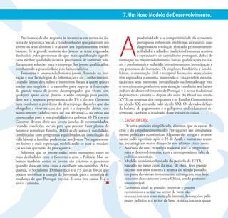 21                                      PS VIVO. PORTUGAL POSITIVO | MUDAR O PS PARA MUDAR PORTUGAL
                                                                  7. Um Novo Modelo de Desenvolvimento.




                                                                A
    Precisamos de dar resposta às incertezas em torno do sis-                produtividade e a competitividade da economia
tema de Segurança Social, criando soluções que garantam aos                  portuguesa enfrentam problemas estruturais cujo
jovens os seus direitos e o acesso aos equipamentos sociais                  diagnóstico e resolução têm sido persistentemen-
básicos. Se a grande maioria dos jovens se sente enganada,                   te iludidos e adiados: tradicional natureza rentista
desiludida pelas promessas de que mais qualificação signifi-                 e especulativa do capitalismo português, défice de
caria melhor qualidade de vida, precisamos de construir soli-   formação no empreendedorismo, baixas qualificações escola-
dariamente soluções para o emprego dos jovens qualificados,     res e profissionais e reduzido investimento em investigação e
combatendo a precariedade e os baixos salários.                 em processos de inovação. Os negócios fundiários e imobi-
    Fomentar o empreendedorismo jovem, baseado na ino-          liários, a construção civil e o capital financeiro especulativo
vação e nas Tecnologias da Informação e do Conhecimento,        têm esgotado a economia, mantendo o Estado refém da satis-
criando linhas de crédito e incentivos fiscais a quem queira    fação dos seus interesses. Inviabilizado ou limitado que está
iniciar um negócio é o caminho para superar a frustração        o investimento produtivo, esta situação conduziu aos baixos
da grande massa de jovens desempregados que vivem sem           índices de desenvolvimento de Portugal e à nossa tradicional
qualquer apoio social. Jovens criando emprego para jovens,      dependência externa – depois do ouro do Brasil no século
deve ser a resposta programática do PS e do seu Governo         XVIII, as remessas dos emigrantes e os Fundos Comunitários
para combater o problema do desemprego daqueles que são         no século XX, entrando pelo século XXI. Os elevados défices
obrigados a viver na casa dos pais e a depender destes eco-     da balança de pagamentos e o galopante endividamento ex-
nomicamente (adolescentes até aos 40 anos) – ou então são       terno são também o resultado deste estado de coisas.
empurrados para a marginalidade e a pobreza. O PS e o seu
Governo devem abrir aos jovens janelas de oportunidades,        7.1. CAUSAS DA CRISE
criando condições sociais para que possam fazer planos de           De uma maneira simplificada, diremos que as causas da
futuro e constituir família. Políticas de apoio à natalidade,   crise e do empobrecimento dos Portugueses são simultanea-
combinadas com programas equilibrados de conciliação da         mente políticas e económicas. Algumas são antigas e atraves-
vida laboral e familiar podem dar aos Jovens Portugueses ou-    saram todo o período após o 25 de Abril, e outras são recen-
tro ânimo e mais esperança, mobilizando-os para as mudan-       tes, ou atingiram maior dimensão nos últimos cinco anos:
ças sociais que terão de protagonizar.                          •	 Ausência de uma estratégia nacional para o progresso e
    Sabemos que os jovens estão, neste momento, entre os            para o desenvolvimento, com a correspondente falta de
mais desiludidos com o Governo e com a Política. Mas sa-            políticas sectoriais.
bemos também como os jovens são criativos e generosos           •	 Modelo económico herdado do período da EFTA,
quando abraçam uma causa e escolhem um caminho. A Es-               baseado no baixo custo da mão de obra. Teve grande
querda, o Socialismo Democrático e o PS são as forças que           sucesso nos anos sessenta e setenta do século passado,
podem mobilizar a energia da Juventude para a estratégia de         em parte devido ao investimento estrangeiro, mas hoje
mudança de que Portugal precisa. É uma boa causa. E é o             concorre directamente com a China, sendo portanto
único caminho.                                                      insustentável.
                                                                •	 Economia dual: as grandes empresas e grupos
                                                                    económicos a actuar no sector de bens não
                                                                    transaccionáveis e no mercado interno, favorecidos pelo
                                                                    poder político; e o sector de bens transaccionáveis quase
 