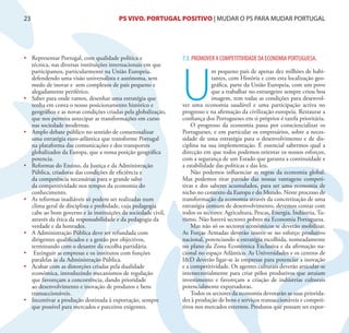 23                                      PS VIVO. PORTUGAL POSITIVO | MUDAR O PS PARA MUDAR PORTUGAL




•	 Representar Portugal, com qualidade política e               7.3. PROMOVER A COMPETITIVIDADE DA ECONOMIA PORTUGUESA.




                                                                U
   técnica, nas diversas instituições internacionais em que
   participamos, particularmente na União Europeia,                          m pequeno país de apenas dez milhões de habi-
   defendendo uma visão universalista e autónoma, sem                        tantes, com História e com esta localização geo-
   medo de inovar e sem complexos de país pequeno e                          gráfica, parte da União Europeia, com um povo
   alegadamente periférico.                                                  que a trabalhar no estrangeiro sempre criou boa
•	 Saber para onde vamos, desenhar uma estratégia que                        imagem, tem todas as condições para desenvol-
   tenha em conta o nosso posicionamento histórico e            ver uma economia saudável e uma participação activa no
   geográfico e as novas condições criadas pela globalização,   progresso e na afirmação da civilização europeia. Restaurar a
   que nos permita antecipar as transformações em curso         confiança dos Portugueses em si próprios é tarefa prioritária.
   nas sociedade modernas.                                          O progresso da economia passa por consciencializar os
•	 Amplo debate público no sentido de consensualizar            Portugueses, e em particular os empresários, sobre a neces-
   uma estratégia euro-atlântica que transforme Portugal        sidade de uma estratégia para o desenvolvimento e de dis-
   na plataforma das comunicações e dos transportes             ciplina na sua implementação. É essencial sabermos qual a
   globalizados da Europa, que a nossa posição geográfica       direcção em que todos podemos orientar os nossos esforços,
   potencia.                                                    com a segurança de um Estado que garanta a continuidade e
•	 Reformas do Ensino, da Justiça e da Administração            a estabilidade das políticas e das leis.
   Pública, criadoras das condições de eficiência e                 Não podemos influenciar as regras da economia global.
   da competência necessárias para o grande salto               Mas podemos tirar partido das nossas vantagens competi-
   da competitividade nos tempos da economia do                 tivas e dos saberes acumulados, para ser uma economia de
   conhecimento.                                                nicho no contexto da Europa e do Mundo. Neste processo de
•	 As reformas inadiáveis só podem ser realizadas num           transformação da economia através da concretização de uma
   clima geral de disciplina e probidade, cuja pedagogia        estratégia comum de desenvolvimento, devemos contar com
   cabe ao bom governo e às instituições da sociedade civil,    todos os sectores: Agricultura, Pescas, Energia, Indústria, Tu-
   através da ética da responsabilidade e da pedagogia da       rismo. Não haverá sectores pobres na Economia Portuguesa.
   verdade e da honradez.                                           Mas não só os sectores económicos se deverão mobilizar.
•	 A Administração Pública deve ser refundada com               As Forças Armadas deverão inserir-se no esforço produtivo
   dirigentes qualificados e a gestão por objectivos,           nacional, potenciando a estratégia escolhida, nomeadamente
   terminando com o desastre da escolha partidária.             no plano da Zona Económica Exclusiva e da afirmação na-
•	 Extinguir as empresas e os institutos com funções            cional no espaço Atlântico. As Universidades e os centros de
   paralelas às da Administração Pública.                       I&D deverão ligar-se às empresas para potenciar a inovação
•	 Acabar com as distorções criadas pela dualidade              e a competitividade. Os agentes culturais deverão articular-se
   económica, introduzindo mecanismos de regulação              intersectorialmente para criar pólos produtivos que atraiam
   que favoreçam a concorrência, dando prioridade               investimento e favoreçam a criação de indústrias culturais
   ao desenvolvimento e inovação de produtos e bens             potencialmente exportadoras.
   transaccionáveis.                                                Todos os sectores da economia devotarão as suas priorida-
•	 Incentivar a produção destinada à exportação, sempre         des à produção de bens e serviços transaccionáveis e competi-
   que possível para mercados e parceiros exigentes.            tivos nos mercados externos. Produtos que possam ser expor-
 