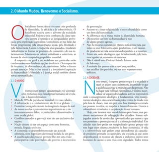 XVII CONGRESSO DO PARTIDO SOCIALISTA                                                                                              8
2. O Mundo Mudou. Renovemos o Socialismo.




O
              Socialismo democrático vive uma crise profunda         da governação.
              de identidade, de eficácia e de sobrevivência. O    •	 Assume-se a inter-religiosidade e interculturalidade como
              Socialismo nasceu com o advento da sociedade           um bem da humanidade.
              industrial, forjou-se nos combates da classe ope-   •	 As diferenças são a marca maior da identidade humana.
              rária contra a opressão e as desigualdades provo-   •	 Os recursos são bens da humanidade e não
cadas pela exploração capitalista e consolidou-se nas lutas das      de alguns grupos apenas.
forças progressistas pela emancipação social, pela liberdade e    •	 Não há recursos naturais no planeta suficientes para que
pela democracia. Cento e cinquenta anos passados, mudaram            todos os seus habitantes sejam produtivos, e um excesso
radicalmente as formas de produzir, de consumir e de nos re-         de produção só viria aumentar o desperdício e a injustiça.
lacionarmos. Mudaram os valores individuais e colectivos, as      •	 Existe um vazio ideológico, que foi substituído pelo bem-
formas de viver e o quadro geopolítico mundial.                      estar egoísta de economia de recursos.
    A esquerda em geral e os socialistas em particular estão      •	 Não é visível uma Ordem Global e há um vazio
confrontados com desafios e opções inadiáveis. Os tempos são         de liderança.
de incerteza, de desconfiança, de pessimismo. Sobre o futuro      •	 A maioria das pessoas não se revê nos partidos,
pairam ameaças. Mas a crise actual e a irreprimível aspiração        nas escolhas dos partidos, ou nos seus representantes
da humanidade à liberdade e à justiça social também abrem            políticos.
novas oportunidades.
                                                                  2.2. A SOCIEDADE.




                                                                  N
2.1. O MUNDO.




V
                                                                               este tempo, é urgente pensar o que é a sociedade e
                                                                               quais os pilares que a sustentam, assumindo-se que
                                                                               a qualificação exige a emancipação das pessoas. Não
                ivemos num tempo caracterizado por contradi-                   há lugar para políticas paternalistas. Há sim a neces-
            ções profundas nos paradigmas humanos de evolu-                    sidade de espaços de cidadania activa e responsável,
            ção e desenvolvimento:                                onde o ressurgimento ideológico é fundamental. Um ressurgi-
•	   Mais de 50% da população mundial vive nas cidades.           mento ideológico não caracterizado pelos ventos da moda nem
•	   A informação e o conhecimento são livres e globais.          pela luta de classes, mas sim por uma base ideológica centrada
•	   Fronteira é uma palavra mais do imaginário do que do real.   nas pessoas, na ética, no respeito e desenvolvimento. Contra o
•	   As nossas acções e pensamentos reproduzem-se e são           colonialismo económico e a exploração do ser humano.
     instantaneamente lidos, reconhecidos e disseminados a            Hoje, não lutamos nem nos definimos por classes, mas per-
     uma escala global.                                           sistem mecanismos de subjugação dos cidadãos. Somos sub-
•	   Conflitos armados e guerra já não são um exclusivo das       jugados através da erosão das oportunidades que temos e que
     nações.                                                      nos permitem a promoção social e a afirmação individual. Um
•	   Nação deixou de ser um espaço com uma fronteira,             cidadão não deve poder ser marginalizado apenas porque não
     moeda, língua e exército.                                    tem lugar num sistema produtivo de base económica. A vida
•	   A economia e o desenvolvimento não são actos de              e a sobrevivência não podem estar dependentes da capacida-
     soberania, nem dependem da vontade isolada de um povo.       de produtiva primária ou secundária ou terciária, já que assim
•	   A qualificação das pessoas permite-lhes ter uma visão        desperdiçamos os recursos do planeta e excluímos outros seres
     participativa e não paternalista do governo e do exercício   humanos do acesso a uma vida com dignidade. Todos temos
 