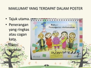 MAKLUMAT YANG TERDAPAT DALAM POSTER
• Tajuk utama.
• Penerangan
yang ringkas
atau cogan
kata.
• Ilustri
gambar.
 