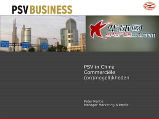 PSV in China Commerciële  (on)mogelijkheden Peter Kentie  Manager Marketing & Media 