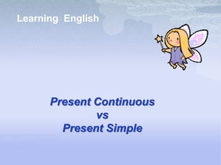 Learning English




      Present Continuous
              vs
        Present Simple
 