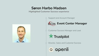 Søren Harbo Madsen
Highlighted Customer Success experience
Support and Account Manager
Customer Success Manager and Lead
Director, Sales and Customer Success
Event Center Manager
 