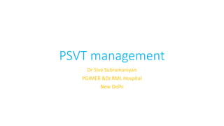 PSVT management
Dr Siva Subramaniyan
PGIMER &Dr.RML Hospital
New Delhi
 