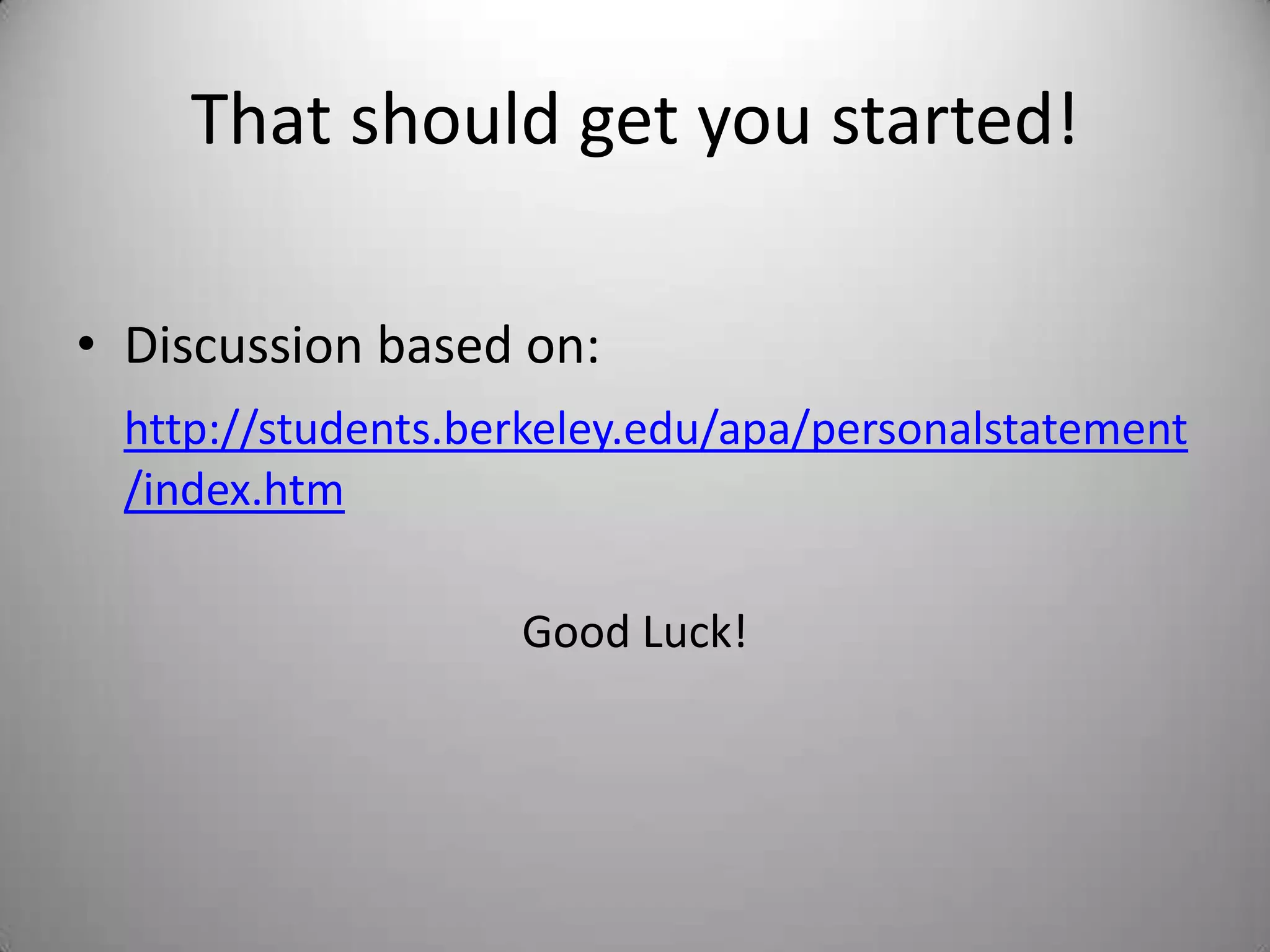 That should get you started!
• Discussion based on:
http://students.berkeley.edu/apa/personalstatement
/index.htm
Good Luck!
 