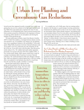 CO2                Urban Tree Planting and
                  Greenhouse Gas Reductions
ing. While these pop-media pieces represent the views of a few
researchers, an overwhelming body of peer-reviewed research from
                                                                By Greg McPherson


Several stories have appeared recently in popular news outlets sug-
gesting that trees are not a solution in the fight against global warm-


forest scientists around the world points to the importance of forests
                                                                               It is certainly true, as Dr. Duffy states, that not emitting carbon
                                                                           dioxide in the first place is a good strategy. Lowering summertime
                                                                           temperatures by planting trees in cities is one way to reduce energy
                                                                           use and thereby reduce carbon dioxide emissions. And planting trees
                                                                           is an immediate solution. Even if we were able to switch immediately
in reducing carbon dioxide in our atmosphere and slowing the               to fuel sources that do not emit carbon dioxide, the levels in the air
buildup of that greenhouse gas.                                            will remain high for decades or even centuries because of the long
     The pop-media pieces include a report from Reuters (Gardner           “lifetime” of carbon dioxide. Urban forestry doesn’t require the
2007) in which Ken Caldeira, a Carnegie Institute climate scientist,       development of new technologies or massive investment in alter-
was reported to say, “It’s probably a nice thing to do, but planting       native energy sources. Planting a tree to shade a building is some-
trees is not a quantitative solution to the real problem.” In the same     thing all of us can do now.
article, Philip Duffy of Lawrence Livermore National Laboratory said,          The following sections address the other claims previously made.
“If you plant a tree [CO2 reductions are] only temporary for the
life of the tree. If you don’t emit in the first place, then that perma-
nently reduces CO2.” Dr. Caldeira had made similar arguments
                                                                           Are Carbon Dioxide and Other Greenhouse Gas
previously in an op-ed in the New York Times (Caldeira 2007). A            Reductions from Tree Planting Temporary?
New Scientist article (Brahic 2006) reports results from a study by        In a sense, yes. Greenhouse gas reductions are temporary if trees
ecologist Govindasamy Bala of Lawrence Livermore National                  are removed and not replaced. To achieve long-term reductions, a
Laboratory. The model developed by Bala and colleagues indicates           population of trees must remain stable as a whole. This requires a
that, while trees planted in tropical regions have a clear net cooling     diverse mix of species and ages so that the overall tree canopy cover
effect, trees planted in mid-latitudes may absorb so much heat             remains intact, even as individual trees die and are replaced. Although
from the sun that they actually contribute to warming.                     sequestration rates will level off once an urban tree planting project
     Because these reports fail to capture the com-                                           reaches maturity, the reduced emissions due to
plexity and the potential of the role that trees play                                         energy savings will continue to accrue annually.
in fighting global climate change, they have moti-
vated rebuttals from the scientific community. I               Lowering                       Dead trees can be converted to wood products or
                                                                                              used as bioenergy, further delaying, reducing, or
wrote this column to assure the public that trees
do indeed reduce carbon dioxide in the air, there-           summertime                       avoiding greenhouse gas emissions.
                                                                                                  Dr. Caldeira suggests in the Super Bowl article
by reducing the warming “greenhouse” effect of
the gas, and to explain that urban trees in partic-          temperatures                     (Gardner 2007) that tree planting projects are “risky.”
                                                                                              They may appear more risky than reducing emis-
ular are valuable because they provide that bene-
fit in more than one way.                                     by planting                     sions by building solar or wind farms because the
                                                                                              tree-related climate benefits are less easy to docu-
     First, as they grow, trees take carbon dioxide
out of the air and transform it into roots, leaves,        trees in cities is                 ment and because the 50- to 200-year life span of a
                                                                                              tree seems less permanent than a new power
bark, flowers, and wood. Over the lifetime of a
tree, several tons of carbon dioxide are taken up             one way to                      plant. This uncertainty can
                                                                                              be offset by legally bind-
(McPherson and Simpson 1999). Second, by pro-
viding shade and transpiring water, trees lower air         reduce energy                     ing instruments
                                                                                              such as con-
temperature and, therefore, cut energy use, which
reduces the production of carbon dioxide at the            use and thereby                    tracts, ordi-
                                                                                              nances, and
power plant. Two-thirds of the electricity pro-
duced in the United States is created by burning            reduce carbon                     ease-
                                                                                              ments
a fuel (coal, oil, or natural gas) that produces car-
bon dioxide. On average, for every kilowatt hour                dioxide                       that

of electricity created, about 1.39 pounds of car-
bon dioxide are released (eGRID 2002).                         emissions.
32                                                             www.isa-arbor.com                                                  ARBORIST • NEWS
 