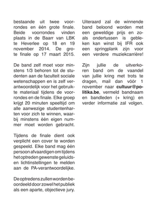 bestaande uit twee voorrondes en één grote finale. 
Beide voorrondes vinden plaats in de Baarr van LBK te Heverlee op 18 en 19 november 2014. De grote finale op 17 maart 2015. 
De band zelf moet voor minstens 1/3 behoren tot de studenten aan de faculteit sociale wetenschappen en is zelf verantwoordelijk voor het gebruikte materiaal tijdens de voorrondes en de finale. Elke groep krijgt 20 minuten speeltijd om alle aanwezige studentenharten voor zich te winnen, waarbij minstens één eigen nummer moet worden gebracht. 
Tijdens de finale dient ook verplicht een cover te worden gespeeld. Elke band mag één persoon afvaardigen om tijdens het optreden gewenste geluids- en lichtinstellingen te melden aan de PA-verantwoordelijke. 
De optredens zullen worden beoordeeld door zowel het publiek als een aparte, objectieve jury. 
Uiteraard zal de winnende band beloond worden met een geweldige prijs en zoals ondertussen is gebleken kan winst bij IFR ook een springplank zijn voor een verdere muziekcarrière! 
Zijn jullie de uitverkoren band om de vaandel van jullie kring met trots te dragen, mail dan vóór 1 november naar cultuur@politika. be, vermeld bandnaam en bandleden (+ kring) en verder informatie zal volgen.  