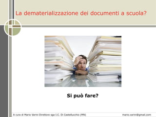 La dematerializzazione dei documenti a scuola?
Si può fare?
A cura di Mario Varini Direttore sga I.C. Di Castellucchio (MN) mario.varini@gmail.com
 