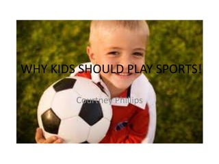 WHY KIDS SHOULD PLAY SPORTS! Courtney Phillips 