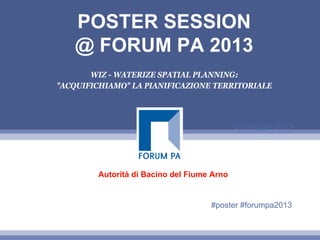 29 maggio 2013
POSTER SESSION
@ FORUM PA 2013
WIZ - WATERIZE SPATIAL PLANNING:
"ACQUIFICHIAMO" LA PIANIFICAZIONE TERRITORIALE
Autorità di Bacino del Fiume Arno
#poster #forumpa2013
 
