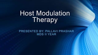 Host Modulation
Therapy
PRESENTED BY: PALLAVI PRASHAR
MDS II YEAR
 
