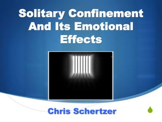 S
Solitary Confinement
And Its Emotional
Effects
Chris Schertzer
 