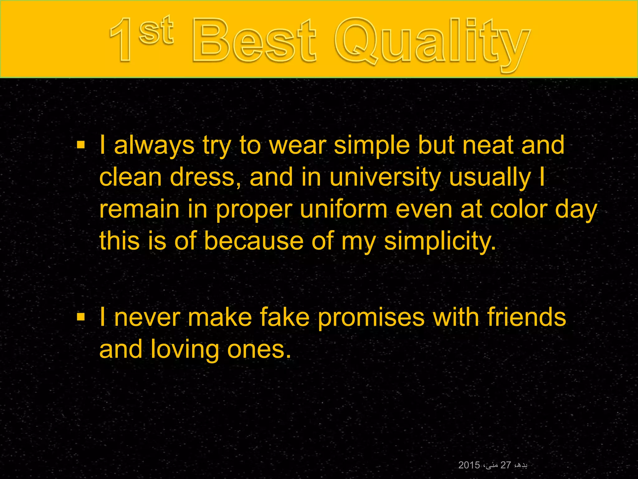  I always try to wear simple but neat and
clean dress, and in university usually I
remain in proper uniform even at color day
this is of because of my simplicity.
 I never make fake promises with friends
and loving ones.
،‫بدھ‬27،‫مئی‬2015
 