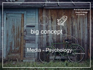 big concept
Media - Psychologyby Vishwa dave
Prof.Elizabeth Anil
Kapol College
(F.Y.B.M.M)
 