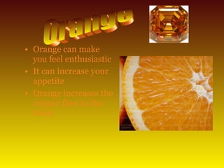 • Orange can make
you feel enthusiastic
• It can increase your
appetite
• Orange increases the
oxygen flow to the
brain
 