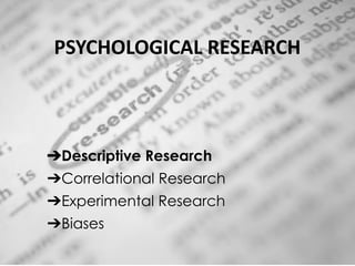 PSYCHOLOGICAL RESEARCH
➔Descriptive Research
➔Correlational Research
➔Experimental Research
➔Biases
 