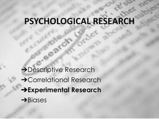 PSYCHOLOGICAL RESEARCH
➔Descriptive Research
➔Correlational Research
➔Experimental Research
➔Biases
 