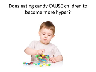 Does eating candy CAUSE children to
become more hyper?
 