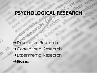 PSYCHOLOGICAL RESEARCH
➔Descriptive Research
➔Correlational Research
➔Experimental Research
➔Biases
 