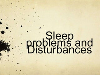 Sleep
problems and
Disturbances
 