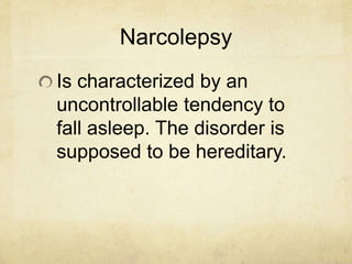 Narcolepsy
Is characterized by an
uncontrollable tendency to
fall asleep. The disorder is
supposed to be hereditary.
 