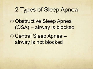 2 Types of Sleep Apnea
Obstructive Sleep Apnea
(OSA) – airway is blocked
Central Sleep Apnea –
airway is not blocked
 