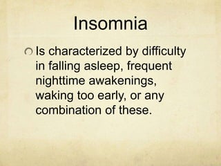 Insomnia
Is characterized by difficulty
in falling asleep, frequent
nighttime awakenings,
waking too early, or any
combination of these.
 
