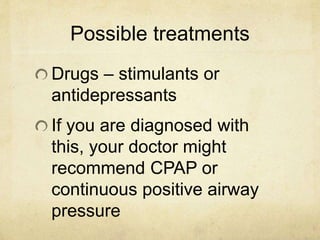 Possible treatments
Drugs – stimulants or
antidepressants
If you are diagnosed with
this, your doctor might
recommend CPAP or
continuous positive airway
pressure
 
