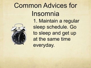 Common Advices for
Insomnia
1. Maintain a regular
sleep schedule. Go
to sleep and get up
at the same time
everyday.
 