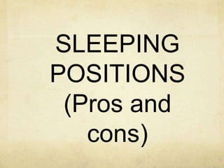 SLEEPING
POSITIONS
(Pros and
cons)
 