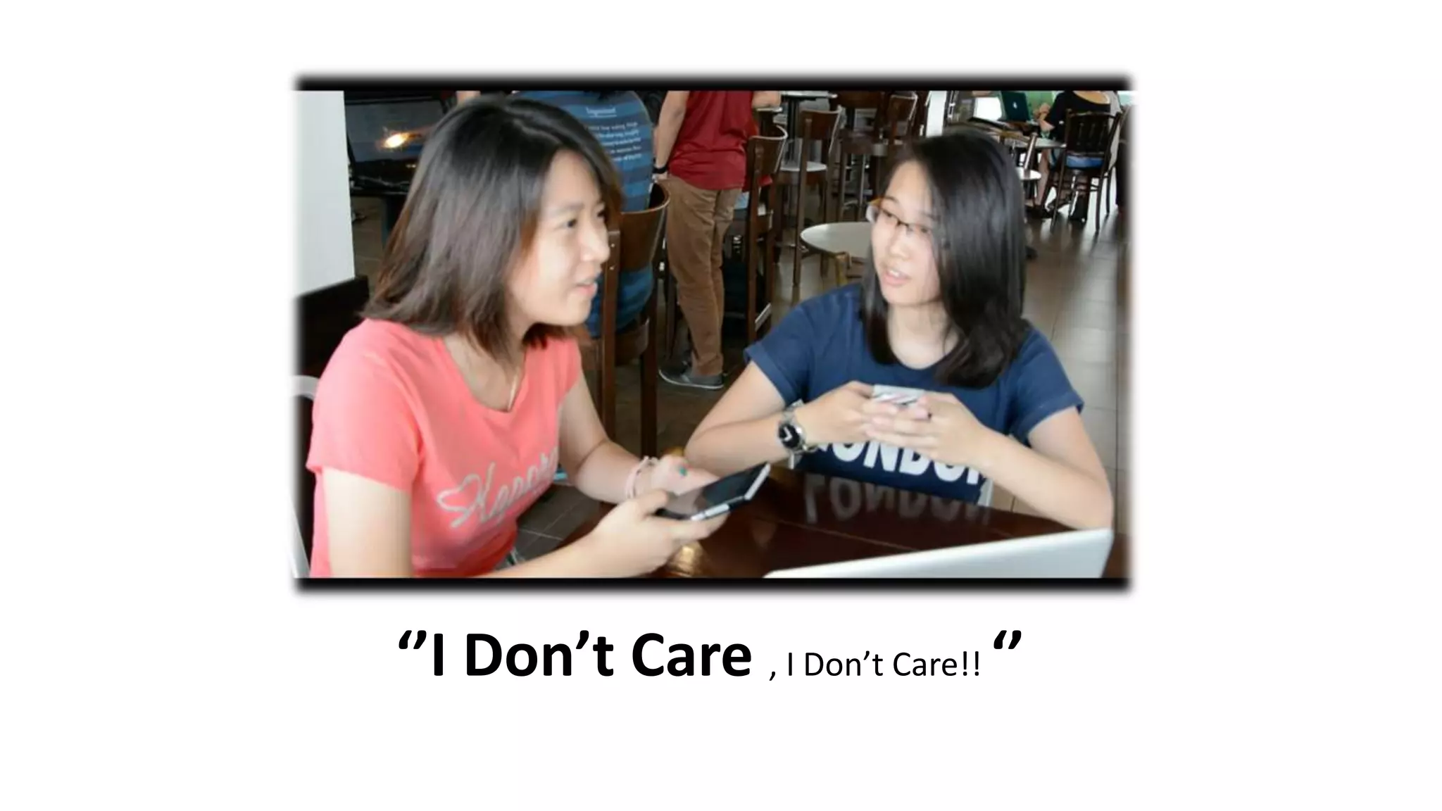 ‘’I Don’t Care , I Don’t Care!! ‘’
 