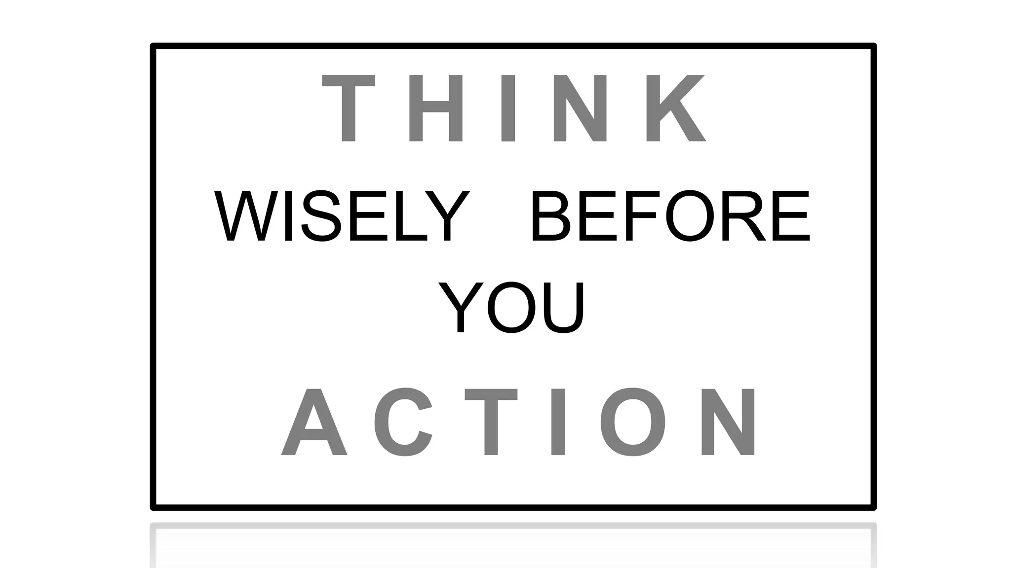 T H I N K
WISELY BEFORE
YOU
A C T I O N
 