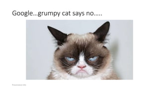 Google…grumpy cat says no…..
Presentation title
 
