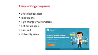 Essay writing companies
• Unethical business
• False claims
• High charges/no standards
• Get out clauses
• Hard sell
• University rules
 