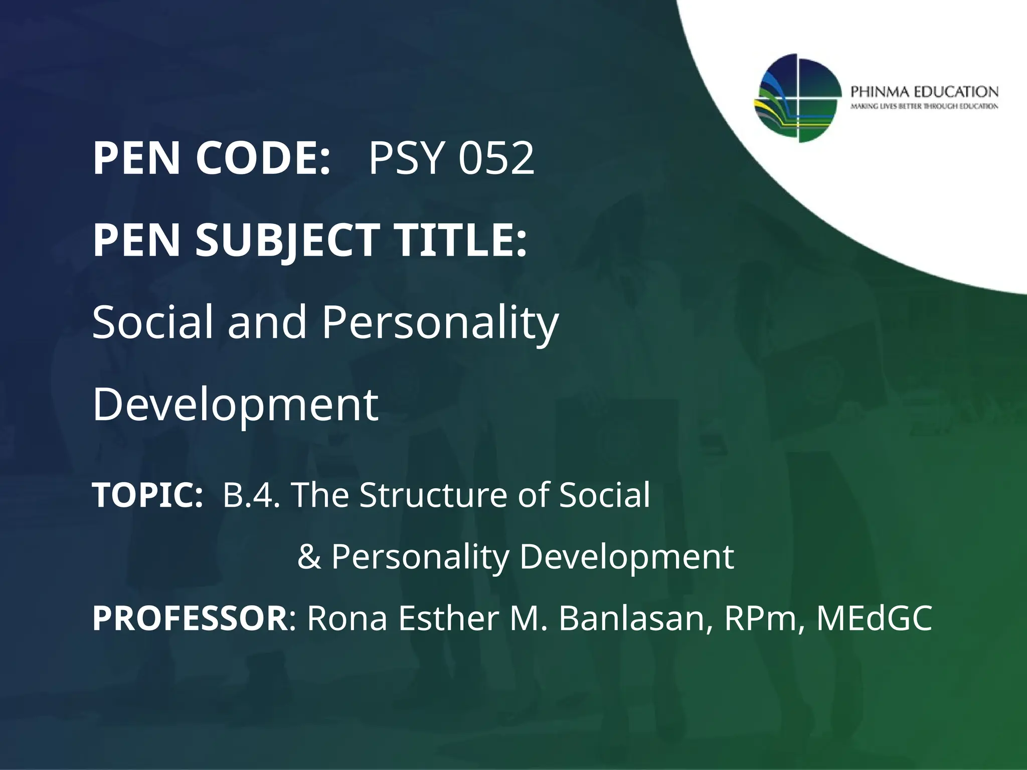 TOPIC: B.4. The Structure of Social
& Personality Development
PROFESSOR: Rona Esther M. Banlasan, RPm, MEdGC
PEN CODE: PSY 052
PEN SUBJECT TITLE:
Social and Personality
Development