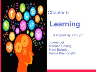Chapter 5

Learning
  A Report By: Group 1

Jorene Lei
Mariane Chiong
Mark Ballada
Hamla Buencibello
 
