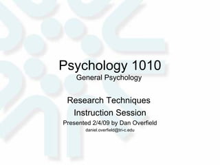 Psychology 1010 General Psychology  Research Techniques  Instruction Session Presented 2/4/09 by Dan Overfield [email_address] 