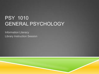 PSY 1010
GENERAL PSYCHOLOGY
Information Literacy
Library Instruction Session
 
