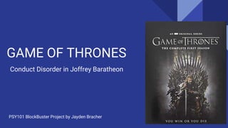 GAME OF THRONES
Conduct Disorder in Joffrey Baratheon
PSY101 BlockBuster Project by Jayden Bracher
 