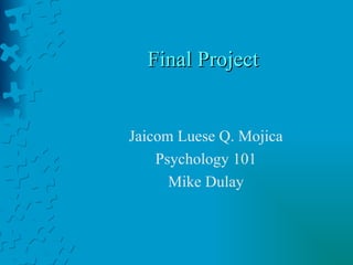 Final Project Jaicom Luese Q. Mojica Psychology 101 Mike Dulay 