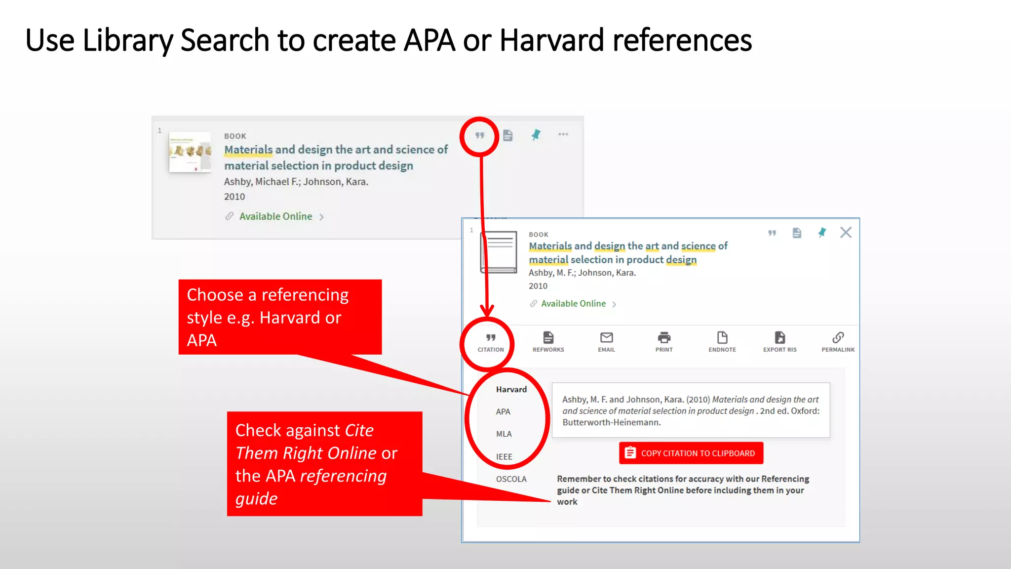 Use Library Search to create APA or Harvard references
Choose a referencing
style e.g. Harvard or
APA
Check against Cite
Them Right Online or
the APA referencing
guide
 