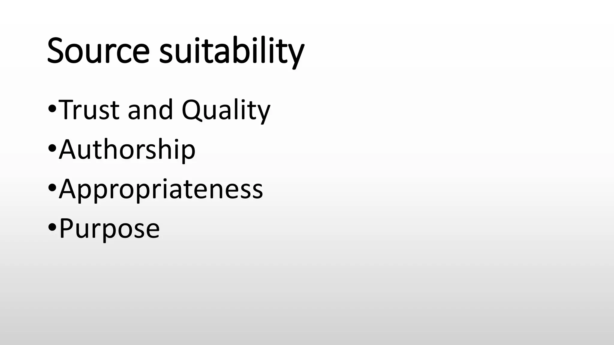 Source suitability
•Trust and Quality
•Authorship
•Appropriateness
•Purpose
 