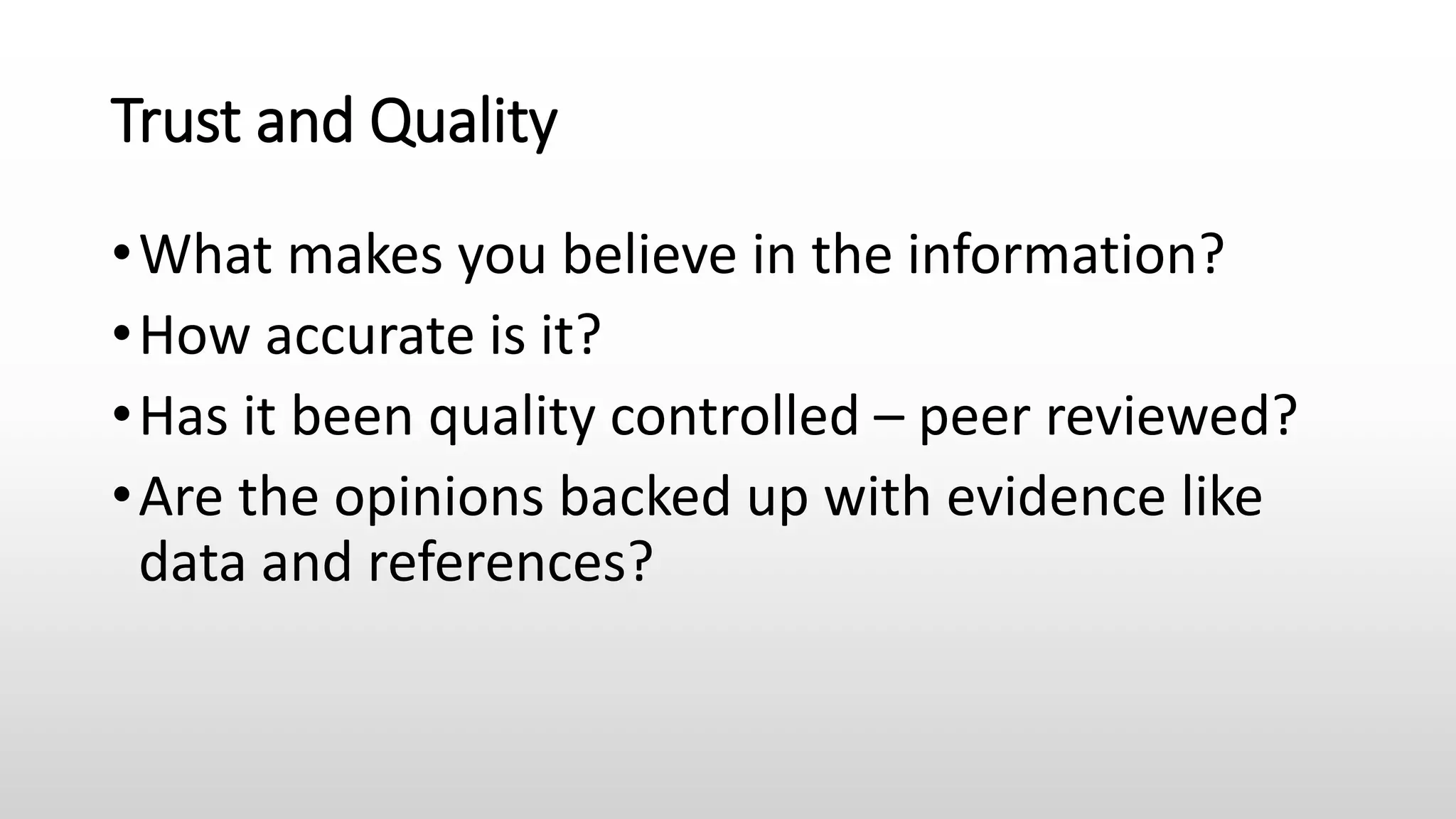 Trust and Quality
•What makes you believe in the information?
•How accurate is it?
•Has it been quality controlled – peer reviewed?
•Are the opinions backed up with evidence like
data and references?
 