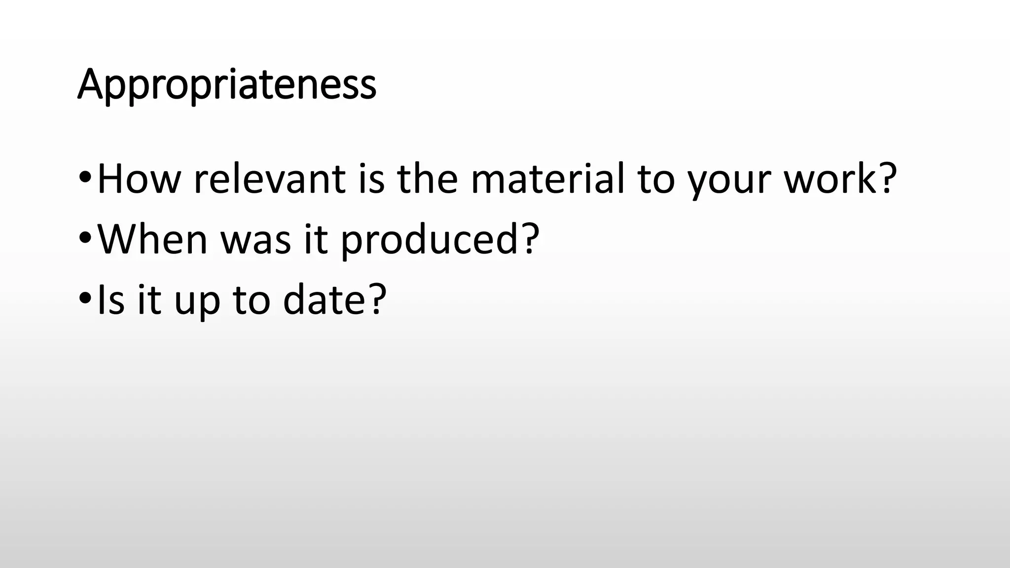 Appropriateness
•How relevant is the material to your work?
•When was it produced?
•Is it up to date?
 