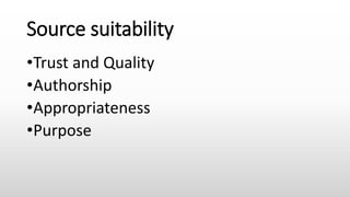 Source suitability
•Trust and Quality
•Authorship
•Appropriateness
•Purpose
 