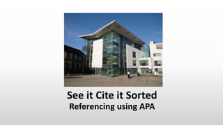 See it Cite it Sorted
Referencing using APA
 